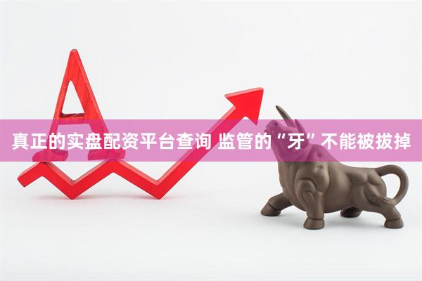 真正的实盘配资平台查询 监管的“牙”不能被拔掉