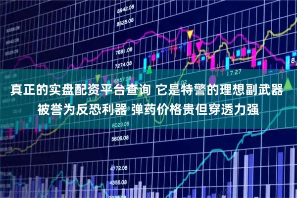 真正的实盘配资平台查询 它是特警的理想副武器 被誉为反恐利器 弹药价格贵但穿透力强