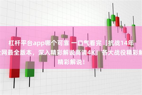 杠杆平台app哪个可靠 一口气看完【抗战14年】全网最全版本，深入精彩解说高清4K！各大战役精彩解说！