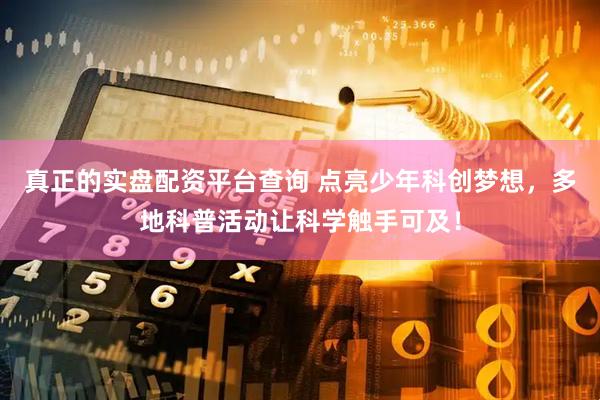 真正的实盘配资平台查询 点亮少年科创梦想,多地科普活动让科学触手可及!