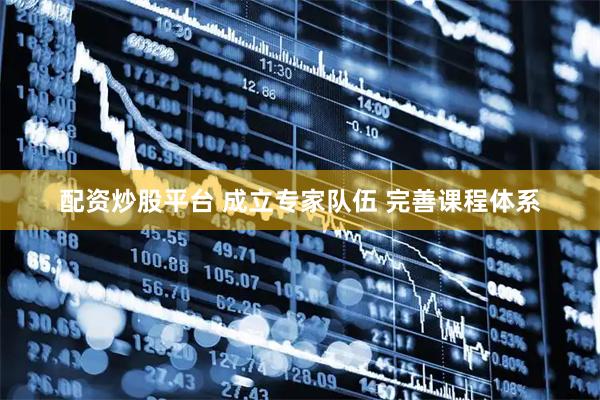 配资炒股平台 成立专家队伍 完善课程体系
