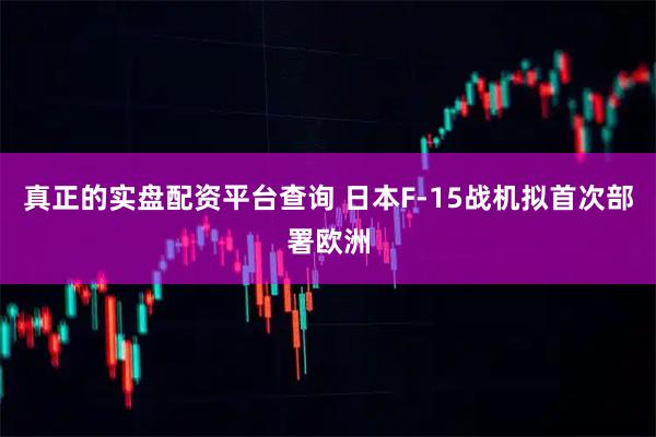 真正的实盘配资平台查询 日本F-15战机拟首次部署欧洲