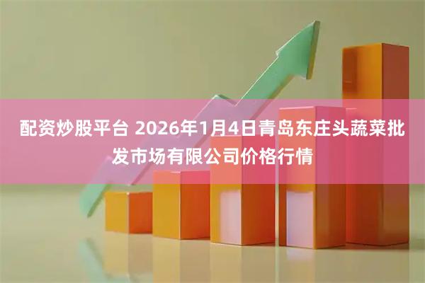 配资炒股平台 2026年1月4日青岛东庄头蔬菜批发市场有限公司价格行情
